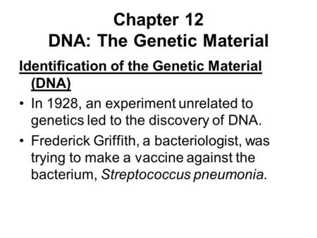 Chapter 12 DNA: The Genetic Material Identification of the Genetic Material (DNA) In 1928, an experiment unrelated to genetics led to the discovery of.