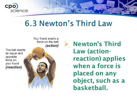6.3 Newton’s Third Law Newton’s Third Law (action- reaction) applies when a force is placed on any object, such as a basketball.