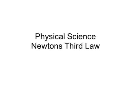 Physical Science Newtons Third Law. Objectives Explain that when one object exerts a force on a second object, the second object exerts a force equal.