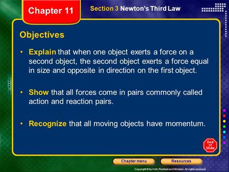 Copyright © by Holt, Rinehart and Winston. All rights reserved. ResourcesChapter menu Section 3 Newton’s Third Law Objectives Explain that when one object.