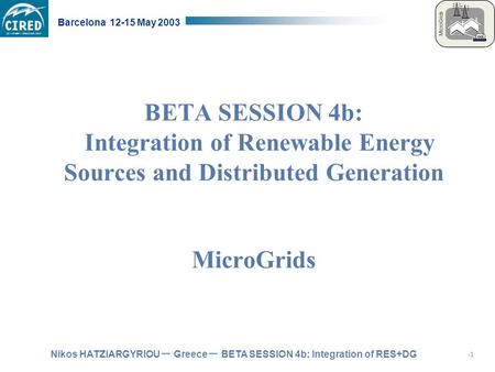 Nikos HATZIARGYRIOU – Greece – BETA SESSION 4b: Integration of RES+DG Barcelona 12-15 May 2003 BETA SESSION 4b: Integration of Renewable Energy Sources.