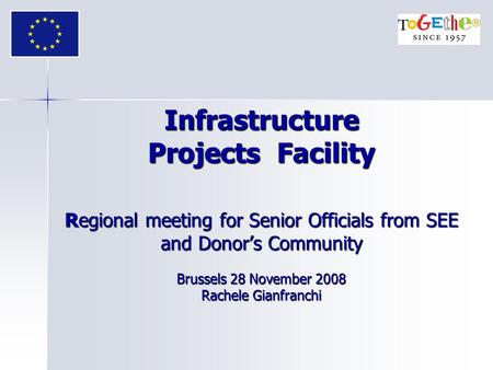 Infrastructure Projects Facility Regional meeting for Senior Officials from SEE and Donor’s Community Brussels 28 November 2008 Rachele Gianfranchi.