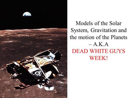 Models of the Solar System, Gravitation and the motion of the Planets – A.K.A DEAD WHITE GUYS WEEK!