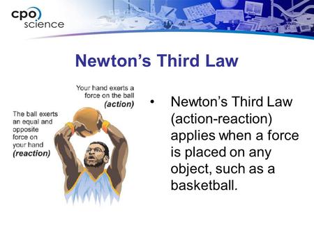 Newton’s Third Law Newton’s Third Law (action-reaction) applies when a force is placed on any object, such as a basketball.