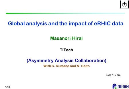 1/10 Global analysis and the impact of eRHIC data Masanori Hirai TiTech (Asymmetry Analysis Collaboration) With S. Kumano and N. Saito 2006 7 19, BNL.