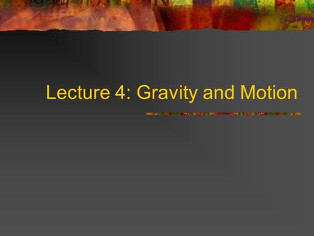 Lecture 4: Gravity and Motion Describing Motion Speed (miles/hr; km/s) Velocity (speed and direction) Acceleration (change in velocity) Units: m/s 2.
