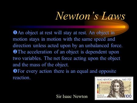 Newton’s Laws Sir Isaac Newton  An object at rest will stay at rest. An object in motion stays in motion with the same speed and direction unless acted.