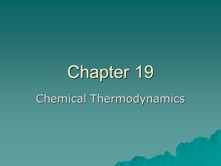 Chapter 19 Chemical Thermodynamics. Spontaneity of Physical & Chemical Changes Thermodynamics is concerned with the question: can a reaction occur? First.