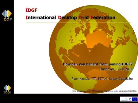 1 IDGF International Desktop Grid Federation How can you benefit from joining IDGF? Hannover, 17.08.2011 Peter Kacsuk, MTA SZTAKI, EDGI.