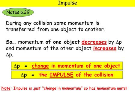 Impulse During any collision some momentum is transferred from one object to another. So… momentum of one object decreases by  p and momentum of the other.