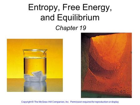 Entropy, Free Energy, and Equilibrium Chapter 19 Copyright © The McGraw-Hill Companies, Inc. Permission required for reproduction or display.
