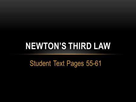 Student Text Pages 55-61 NEWTON’S THIRD LAW. TOPIC: NEWTONS’S THIRD LAW  What is Newton’s third law of motion?  Newton’s third law of motion states.