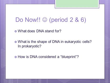 Do Now!! (period 2 & 6)  What does DNA stand for?  What is the shape of DNA in eukaryotic cells? In prokaryotic?  How is DNA considered a “blueprint”?