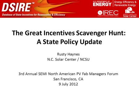 The Great Incentives Scavenger Hunt: A State Policy Update Rusty Haynes N.C. Solar Center / NCSU 3rd Annual SEMI North American PV Fab Managers Forum San.