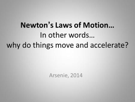 Newton ’ s Laws of Motion… In other words… why do things move and accelerate? Arsenie, 2014.