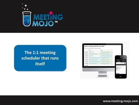 The 1:1 meeting scheduler that runs itself www.meeting-mojo.com The 1:1 meeting scheduler that runs itself.
