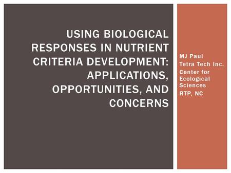 MJ Paul Tetra Tech Inc. Center for Ecological Sciences RTP, NC USING BIOLOGICAL RESPONSES IN NUTRIENT CRITERIA DEVELOPMENT: APPLICATIONS, OPPORTUNITIES,