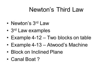 Newton’s Third Law Newton’s 3 rd Law 3 rd Law examples Example 4-12 – Two blocks on table Example 4-13 – Atwood’s Machine Block on Inclined Plane Canal.