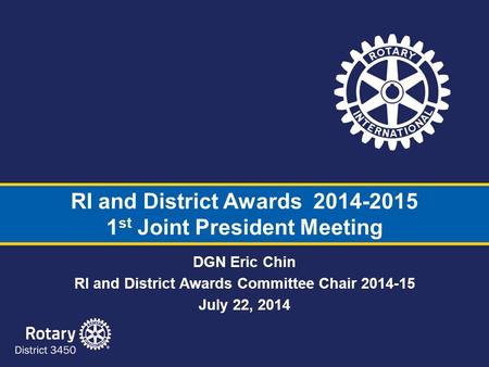 RI and District Awards 2014-2015 1 st Joint President Meeting DGN Eric Chin RI and District Awards Committee Chair 2014-15 July 22, 2014.