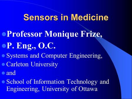 Sensors in Medicine Professor Monique Frize, P. Eng., O.C. Systems and Computer Engineering, Carleton University and School of Information Technology and.