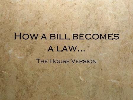 How a bill becomes a law… The House Version  House of Representatives-  A bill idea may be introduced by any citizen but only a member of the House.