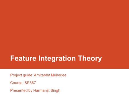 Feature Integration Theory Project guide: Amitabha Mukerjee Course: SE367 Presented by Harmanjit Singh.
