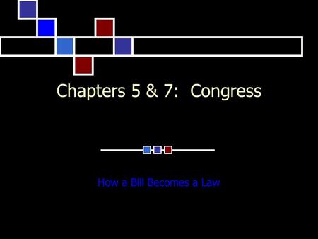 Chapters 5 & 7: Congress How a Bill Becomes a Law.