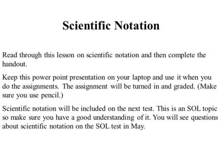 Scientific Notation Read through this lesson on scientific notation and then complete the handout. Keep this power point presentation on your laptop and.