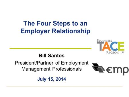 The Four Steps to an Employer Relationship Bill Santos President/Partner of Employment Management Professionals July 15, 2014.