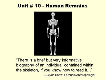 Unit # 10 - Human Remains “There is a brief but very informative biography of an individual contained within the skeleton, if you know how to read it…”