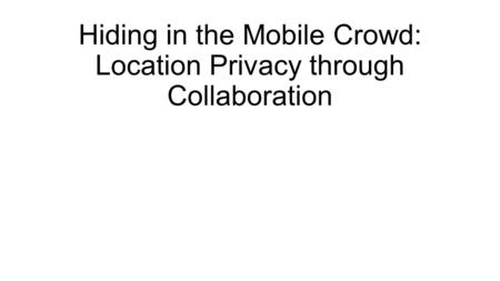 Hiding in the Mobile Crowd: Location Privacy through Collaboration.