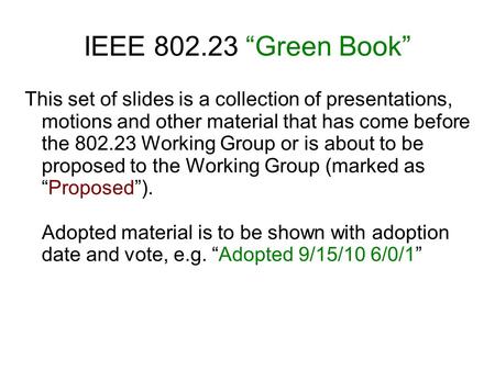 IEEE 802.23 “Green Book” This set of slides is a collection of presentations, motions and other material that has come before the 802.23 Working Group.