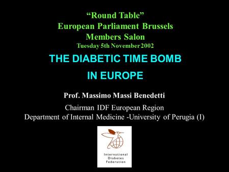 Prof. Massimo Massi Benedetti Chairman IDF European Region Department of Internal Medicine -University of Perugia (I) THE DIABETIC TIME BOMB IN EUROPE.