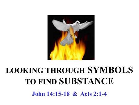 LOOKING THROUGH SYMBOLS TO FIND SUBSTANCE John 14:15-18 & Acts 2:1-4.