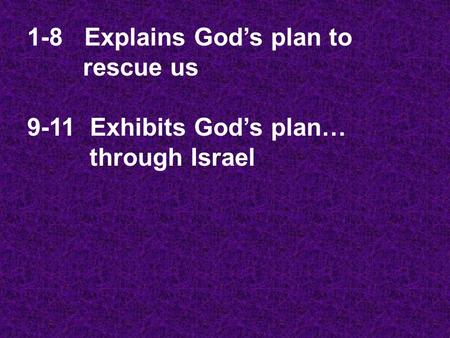 1-8 Explains God’s plan to rescue us 9-11 Exhibits God’s plan… through Israel.
