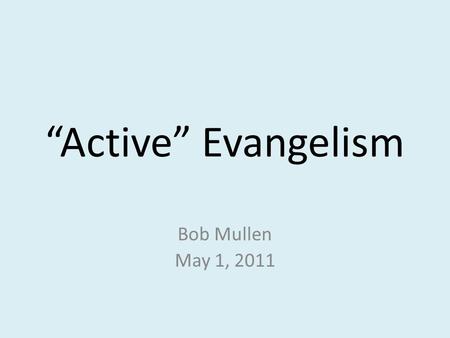 “Active” Evangelism Bob Mullen May 1, 2011. Active Evangelism Matthew 28:19-20 (ESV) 19 Go therefore and make disciples of all nations, baptizing them.