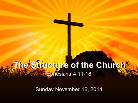 The Structure of the Church Ephesians 4:11-16 Sunday November 16, 2014.