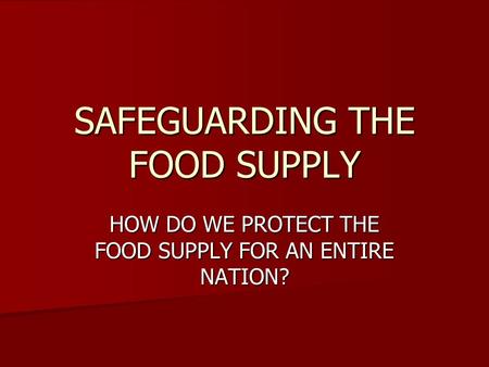SAFEGUARDING THE FOOD SUPPLY HOW DO WE PROTECT THE FOOD SUPPLY FOR AN ENTIRE NATION?