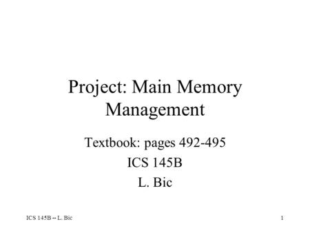 ICS 145B -- L. Bic1 Project: Main Memory Management Textbook: pages 492-495 ICS 145B L. Bic.