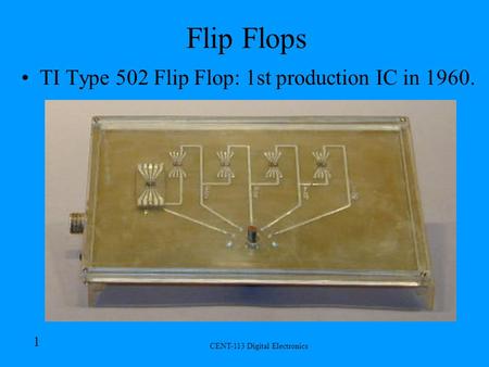 CENT-113 Digital Electronics 1 Flip Flops TI Type 502 Flip Flop: 1st production IC in 1960.