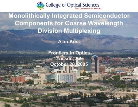 Alan Kost Frontiers in Optics Tucson, AZ October 20, 2005 Monolithically Integrated Semiconductor Components for Coarse Wavelength Division Multiplexing.