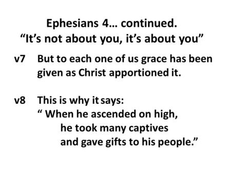 V7 But to each one of us grace has been given as Christ apportioned it. v8 This is why it says: “ When he ascended on high, he took many captives and gave.
