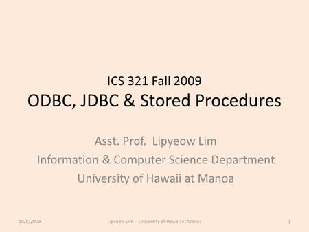 ICS 321 Fall 2009 ODBC, JDBC & Stored Procedures Asst. Prof. Lipyeow Lim Information & Computer Science Department University of Hawaii at Manoa 10/8/20091Lipyeow.