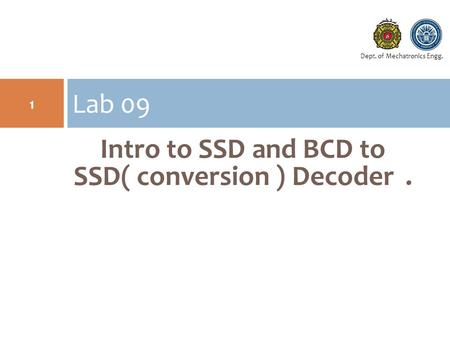 Dept. of Mechatronics Engg. Intro to SSD and BCD to SSD( conversion ) Decoder. Lab 09 1.