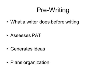 Pre-Writing What a writer does before writing Assesses PAT Generates ideas Plans organization.