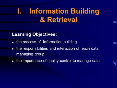 I.Information Building & Retrieval Learning Objectives: the process of Information building the responsibilities and interaction of each data managing.