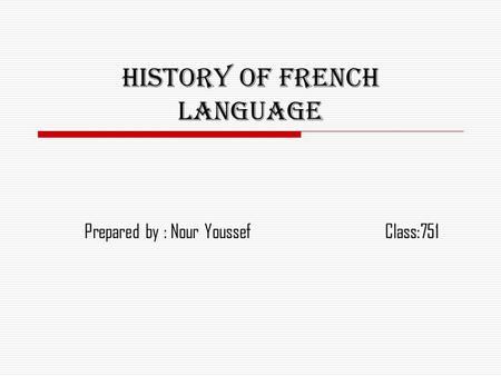 History of French language Prepared by : Nour YoussefClass:751.