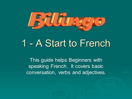 1 - A Start to French This guide helps Beginners with speaking French. It covers basic conversation, verbs and adjectives.