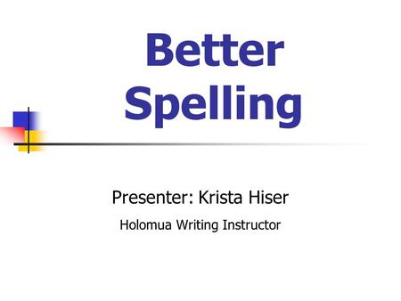 Better Spelling Presenter: Krista Hiser Holomua Writing Instructor.