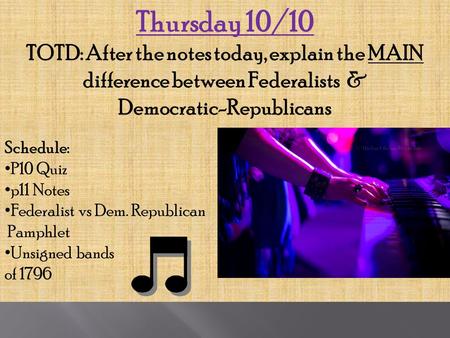 Thursday 10/10 TOTD: After the notes today, explain the MAIN difference between Federalists & Democratic-Republicans Schedule: P10 Quiz p11 Notes Federalist.